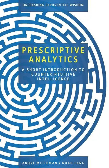 Prescriptive Analytics: A Short Introduction to Counterintuitive Intelligence - Paperback