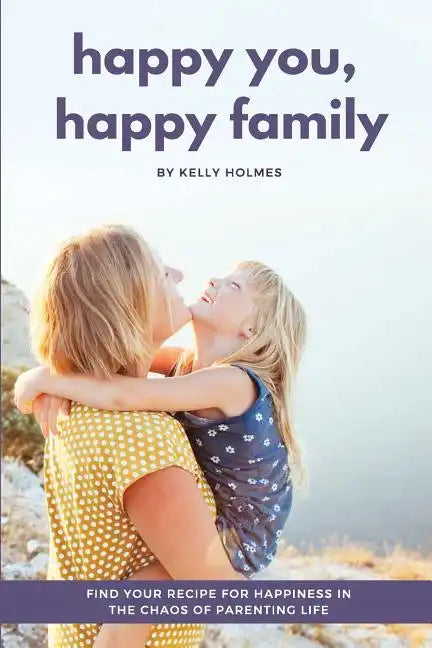 Happy You, Happy Family: Find Your Recipe for Happiness in the Chaos of Parenting Life - Paperback