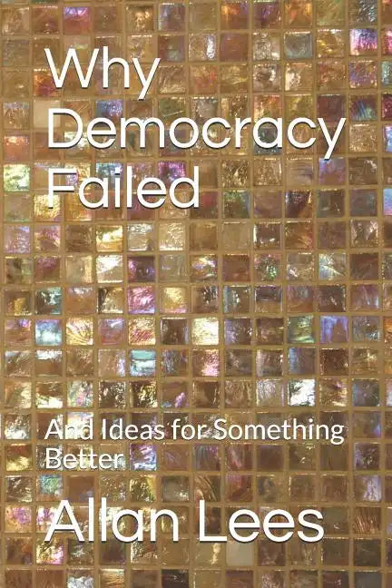 Why Democracy Failed: And Ideas for Something Better - Paperback