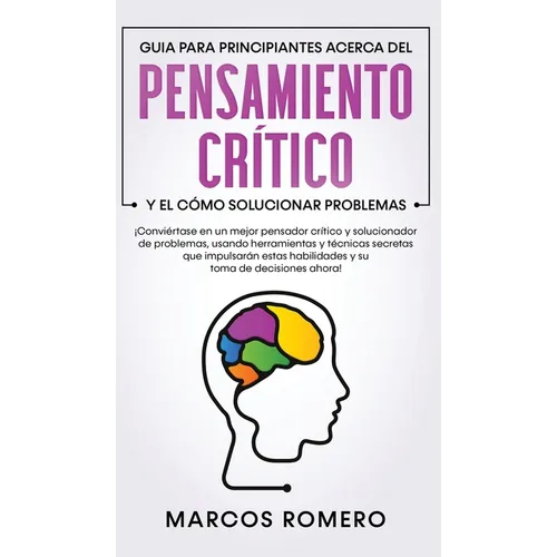 Guia para principiantes acerca del Pensamiento Cr咜ico y el co Solucionar problemas: ｡Convi駻tase en un mejor pensador cr咜ico y solucionador de pro - Hardcover