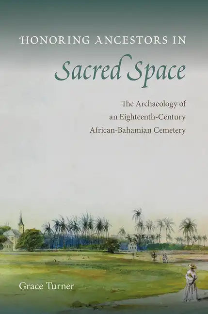 Honoring Ancestors in Sacred Space: The Archaeology of an Eighteenth-Century African-Bahamian Cemetery - Hardcover