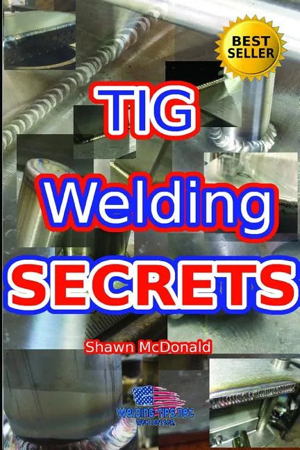 Tig Welding Secrets: An In-Depth Look At Making Aesthetically Pleasing TIG Welds - Paperback