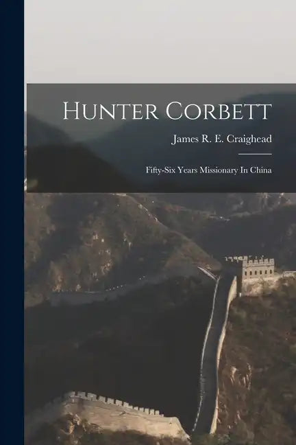 Hunter Corbett: Fifty-six Years Missionary In China - Paperback