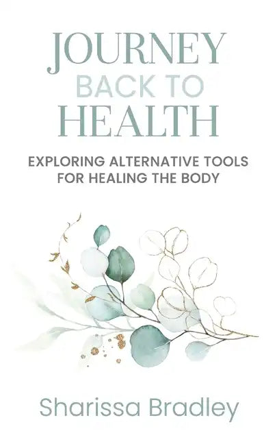 Journey Back To Health: Exploring Alternative Tools For Healing the Body - Paperback