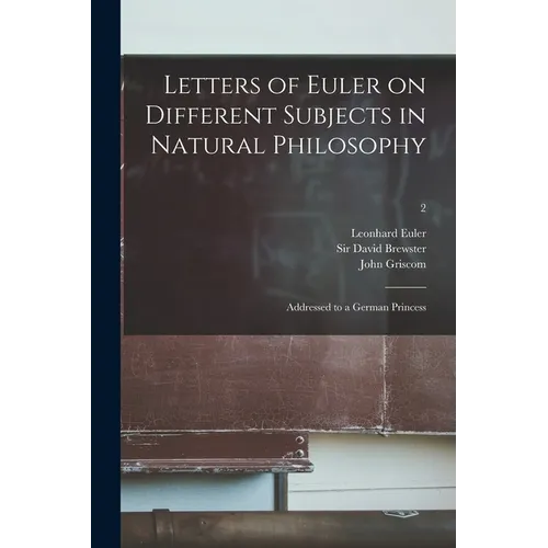 Letters of Euler on Different Subjects in Natural Philosophy: Addressed to a German Princess; 2 - Paperback