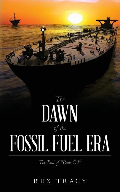 The Dawn of the Fossil Fuel Era: The End of "Peak Oil" - Paperback