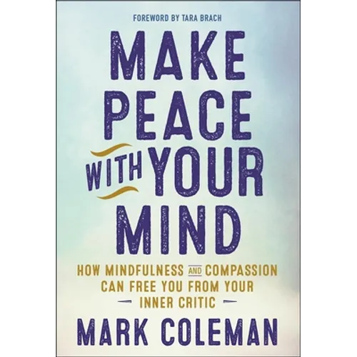 Make Peace with Your Mind: How Mindfulness and Compassion Can Free You from Your Inner Critic - Paperback