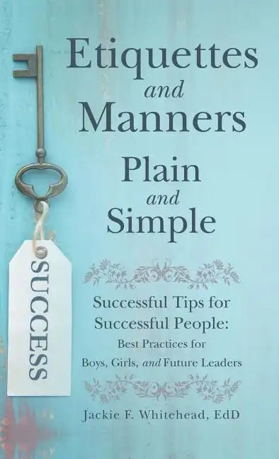 Etiquettes and Manners Plain and Simple: Successful Tips for Successful People: Best Practices for Boys, Girls, and Future Leaders - Hardcover
