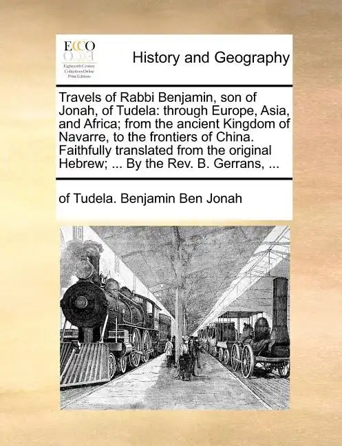 Travels of Rabbi Benjamin, Son of Jonah, of Tudela: Through Europe, Asia, and Africa; From the Ancient Kingdom of Navarre, to the Frontiers of China. - Paperback