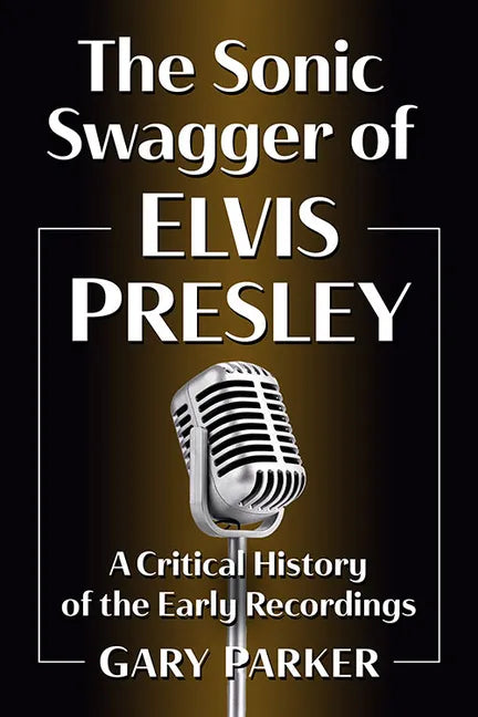 The Sonic Swagger of Elvis Presley: A Critical History of the Early Recordings - Paperback