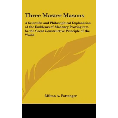 Three Master Masons: A Scientific and Philosophical Explanation of the Emblems of Masonry Proving it to be the Great Constructive Principle - Hardcover