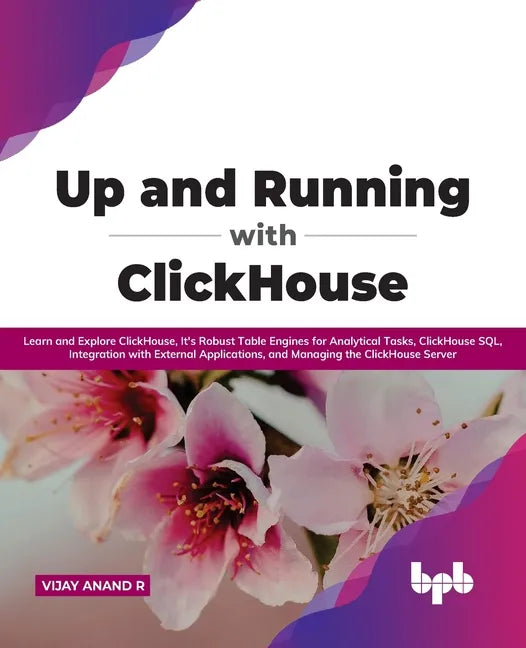 Up and Running with ClickHouse: Learn and Explore ClickHouse, It's Robust Table Engines for Analytical Tasks, ClickHouse SQL, Integration with Externa - Paperback