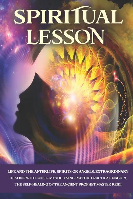 Spiritual Lesson: Life and the Afterlife, Spirits or Angels, Extraordinary Healing with Skills Mystic. Using Psychic Practical Magic & t - Paperback