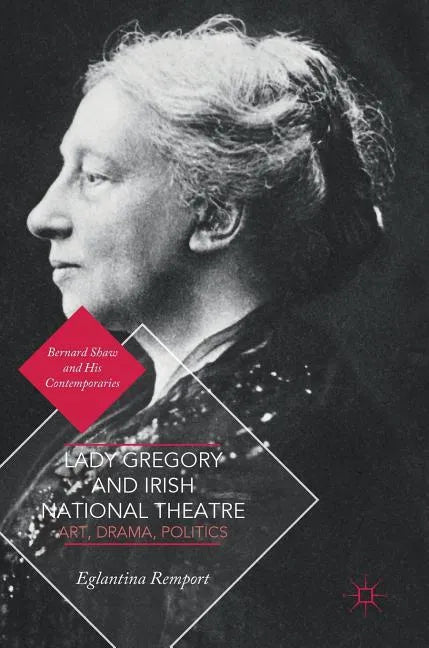 Lady Gregory and Irish National Theatre: Art, Drama, Politics - Hardcover