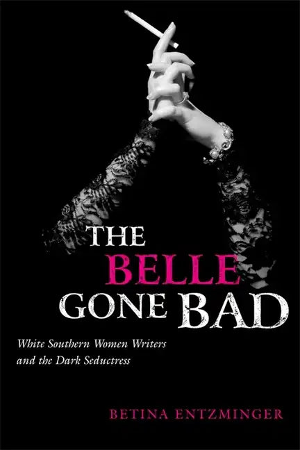 The Belle Gone Bad: White Southern Women Writers and the Dark Seductress - Paperback