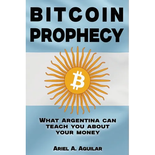 Bitcoin Prophecy: What Argentina can teach you about your moneyCome and join on a captivating journey through the wild tale of money's p - Paperback