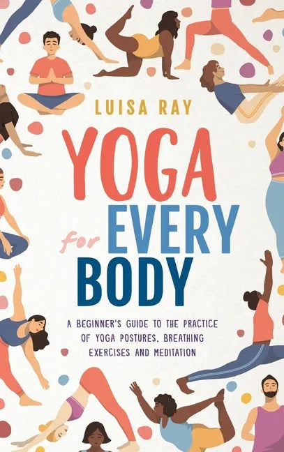 Yoga for Every Body: A beginner's guide to the practice of yoga postures, breathing exercises and meditation - Hardcover