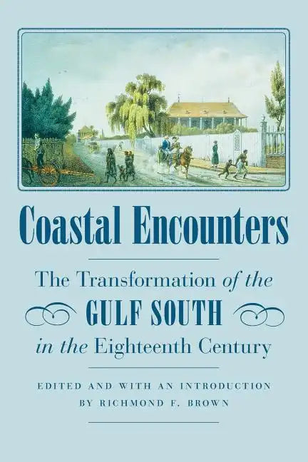 Coastal Encounters: The Transformation of the Gulf South in the Eighteenth Century - Paperback
