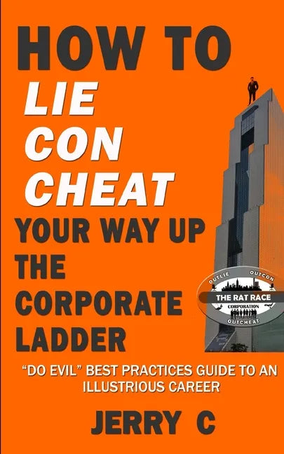 How to lie con cheat your way up the corporate ladder: "Do evil" best practices guide to an illustrious career - Paperback