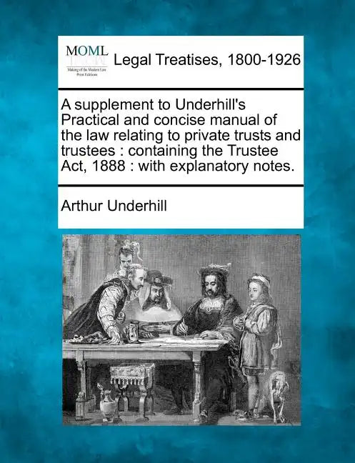 A Supplement to Underhill's Practical and Concise Manual of the Law Relating to Private Trusts and Trustees: Containing the Trustee Act, 1888: With Ex - Paperback