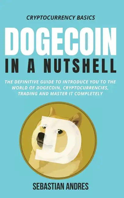 Dogecoin in a Nutshell: The definitive guide to introduce you to the world of Dogecoin, Cryptocurrencies, Trading and master it completely - Hardcover