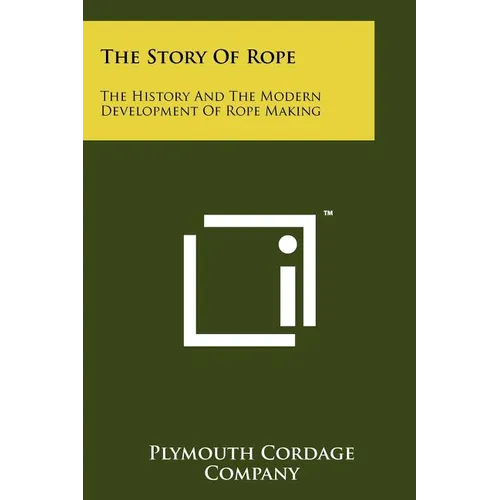 The Story Of Rope: The History And The Modern Development Of Rope Making - Paperback