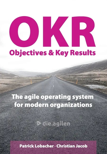 Objectives & Key Results (OKR): The agile operating system for modern organizations - Paperback