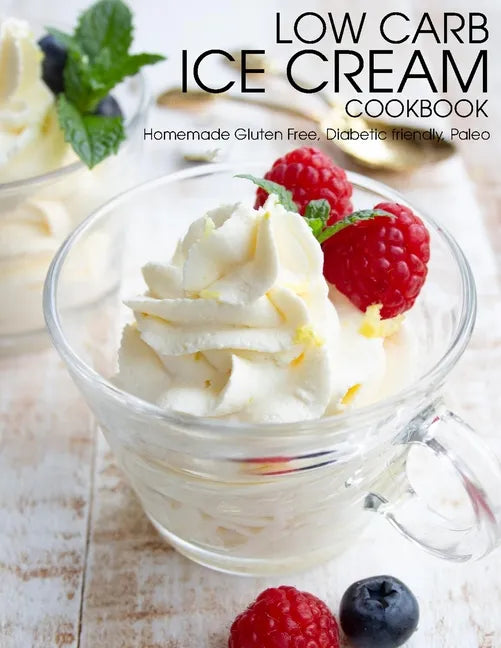 Low Carb Ice Cream Cookbook: Homemade Gluten Free, Diabetic friendly, Paleo - Paperback