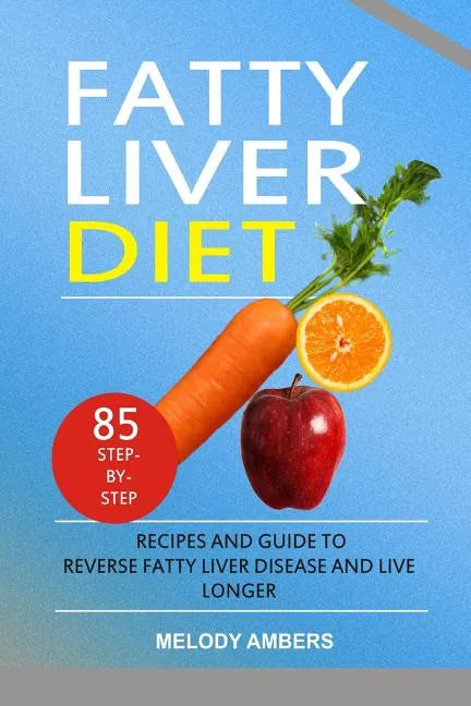Fatty Liver Diet: 85 Step-by-Step Recipes and Guide To Reverse Fatty Liver Disease And Live Longer - Paperback