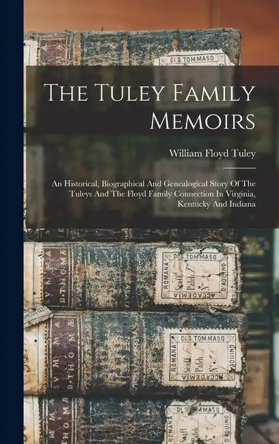 The Tuley Family Memoirs: An Historical, Biographical And Genealogical Story Of The Tuleys And The Floyd Family Connection In Virginia, Kentucky And I - Hardcover