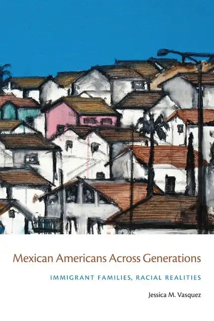 Mexican Americans Across Generations: Immigrant Families, Racial Realities - Paperback