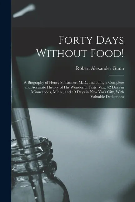 Forty Days Without Food!: A Biography of Henry S. Tanner, M.D., Including a Complete and Accurate History of His Wonderful Fasts, Viz.: 42 Days - Paperback