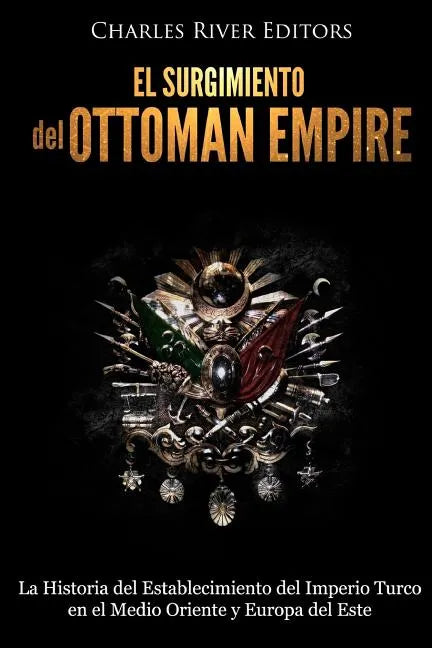 El surgimiento del Imperio Otomano: La Historia del Establecimiento del Imperio Turco en el Medio Oriente y Europa del Este - Paperback