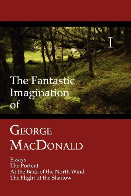 The Fantastic Imagination of George MacDonald, Volume I: Essays, the Portent, at the Back of the North Wind, the Flight of the Shadow - Paperback