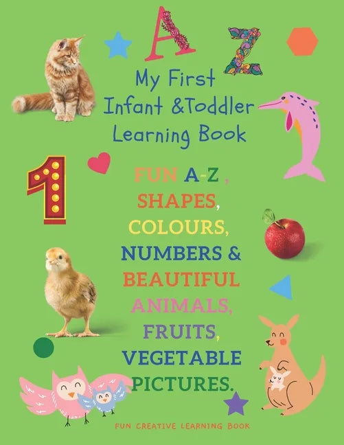 My First Infant & Toddles Learning Book: FUN A-Z, SHAPES, COLOURS, NUMBERS & BEAUTIFUL ANIMALS, FRUITS, VEGETABLE PICTURES.: Perfect for children age - Paperback