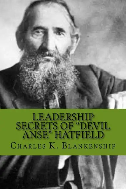 Leadership Secrets of "Devil Anse" Hatfield: 12 Rules for Life, Horse-trading and Leading Folks - Paperback
