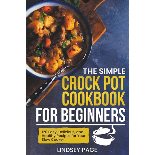 The Simple Crock Pot Cookbook for Beginners: 120 Easy, Delicious, and Healthy Recipes for Your Slow Cooker - Paperback