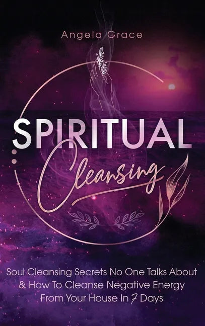 Spiritual Cleansing: Soul Cleansing Secrets No One Talks About & How To Cleanse Negative Energy From Your House In 7 Days (Positive Energy For Home) - Hardcover