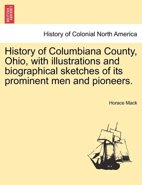 History of Columbiana County, Ohio, with Illustrations and Biographical Sketches of Its Prominent Men and Pioneers. - Paperback