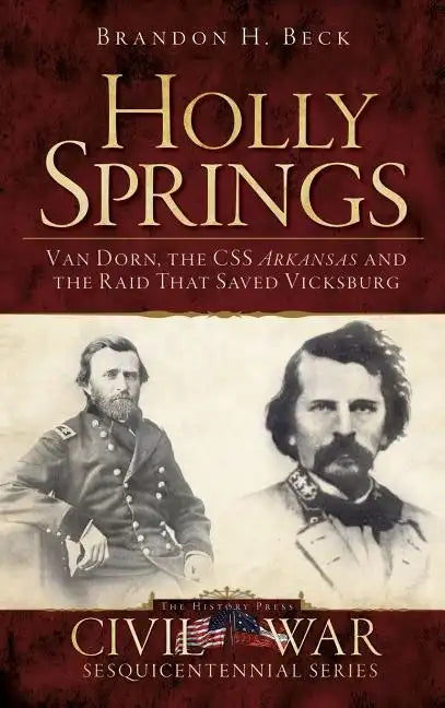 Holly Springs: Van Dorn, the CSS Arkansas and the Raid That Saved Vicksburg - Hardcover