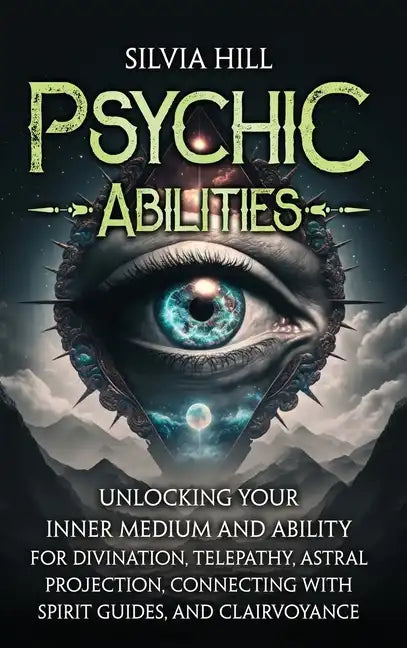 Psychic Abilities: Unlocking Your Inner Medium and Ability for Divination, Telepathy, Astral Projection, Connecting with Spirit Guides, and Clairvoyan - Hardcover