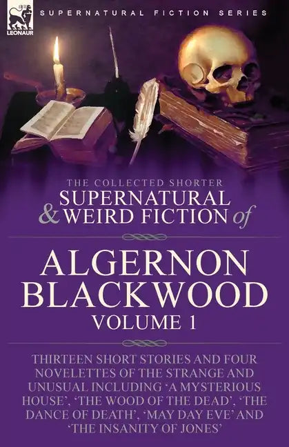The Collected Shorter Supernatural & Weird Fiction of Algernon Blackwood: Volume 1-Thirteen Short Stories and Four Novelettes of the Strange and Unusu - Paperback