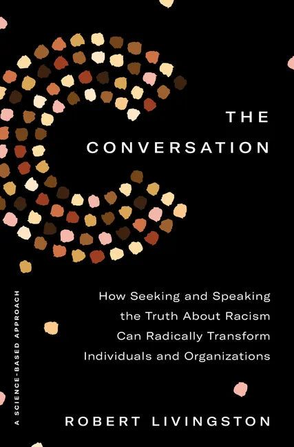 The Conversation: How Seeking and Speaking the Truth about Racism Can Radically Transform Individuals and Organizations - Hardcover