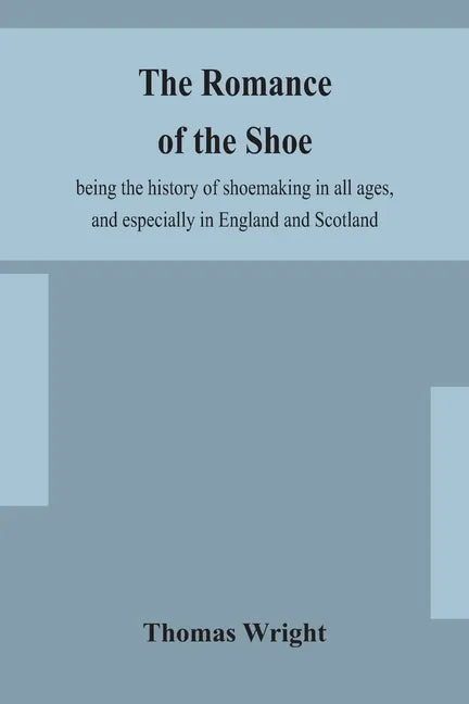 The romance of the shoe: being the history of shoemaking in all ages, and especially in England and Scotland - Paperback