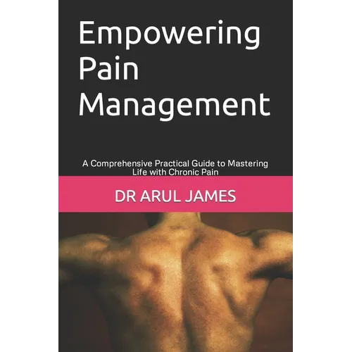 Empowering Pain Management: A Comprehensive Practical Guide to Mastering Life with Chronic Pain - Paperback