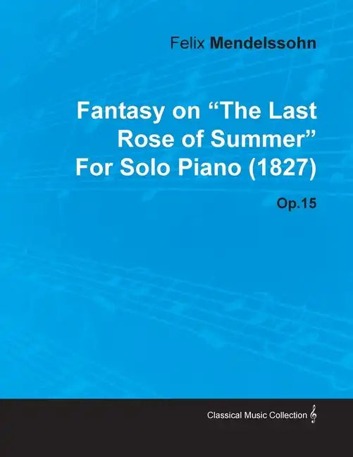 Fantasy on the Last Rose of Summer by Felix Mendelssohn for Solo Piano (1827) Op.15 - Paperback