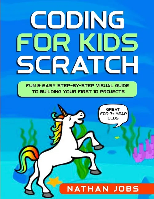 Coding for Kids: Scratch: Fun & Easy Step-by-Step Visual Guide to Building Your First 10 Projects (Great for 7+ year olds!) - Paperback