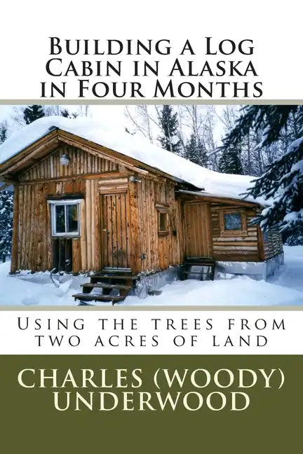 Building a Log Cabin in Alaska in Four Months: Using the trees from two acres of land - Paperback