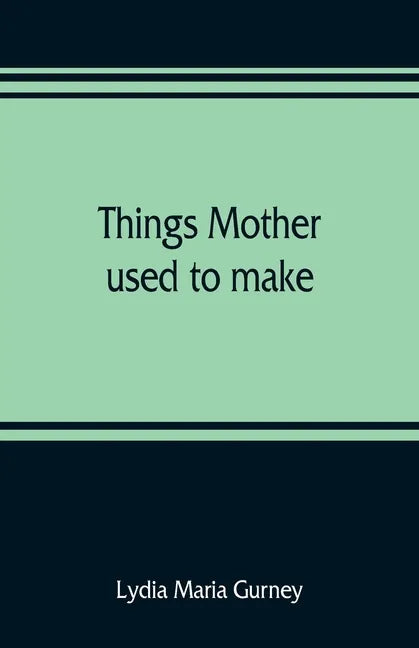 Things mother used to make: a collection of old time recipes, some nearly one hundred years old and never published before - Paperback