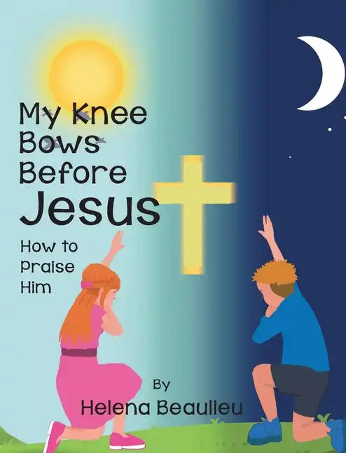 My Knee Bows Before Jesus: How to Praise Him - Hardcover